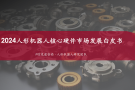 M2觅途咨询：2024年人形机器人核心硬件市场发展白皮书